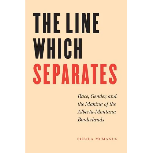 The Line Which Separates: Race, Gender, and the Making of the Alberta-Montana Borderlands - Paperback