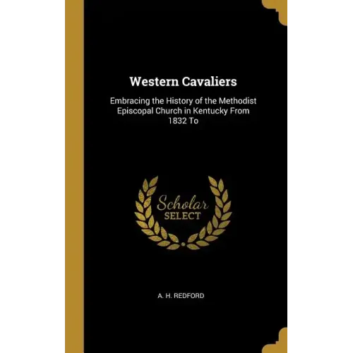 Western Cavaliers: Embracing the History of the Methodist Episcopal Church in Kentucky From 1832 To - Hardcover