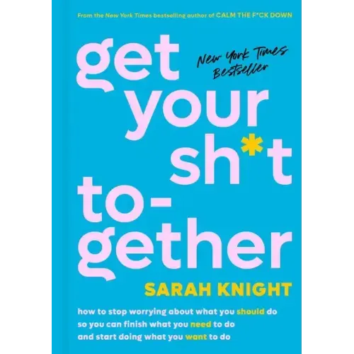 Get Your Sh*t Together: How to Stop Worrying about What You Should Do So You Can Finish What You Need to Do and Start Doing What You Want to Do - Hardcover