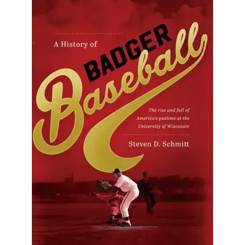 History of Badger Baseball: The Rise and Fall of America's Pastime at the University of Wisconsin - Hardcover