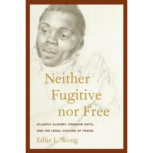 Neither Fugitive Nor Free: Atlantic Slavery, Freedom Suits, and the Legal Culture of Travel - Hardcover