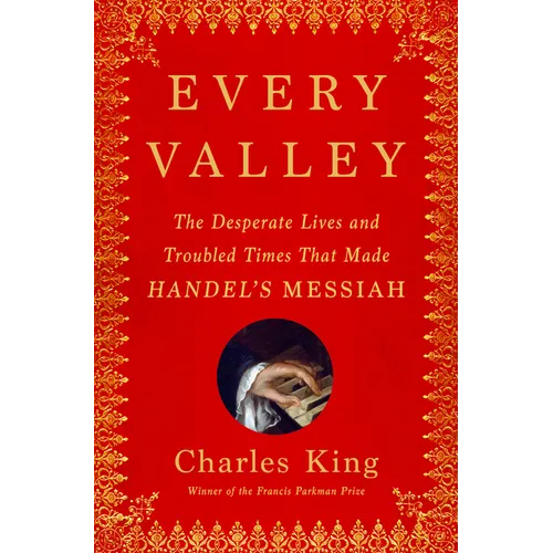 Every Valley: The Desperate Lives and Troubled Times That Made Handel's Messiah - Hardcover