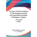 Ten Years' Work For Indians At The Hampton Normal And Agricultural Institute, At Hampton, Virginia: 1878-1888 (1888)