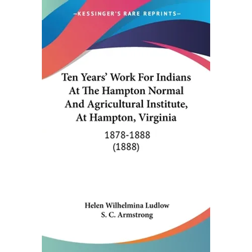 Ten Years' Work For Indians At The Hampton Normal And Agricultural Institute, At Hampton, Virginia: 1878-1888 (1888)
