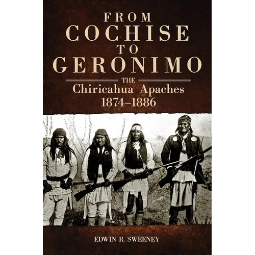From Cochise to Geronimo: The Chiricahua Apaches, 1874-1886 Volume 268 - Paperback