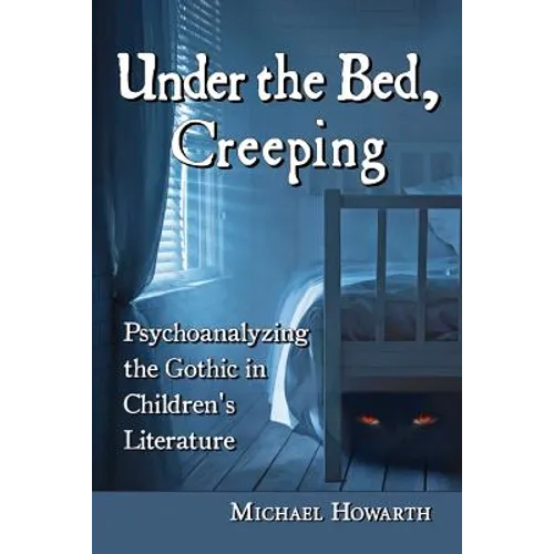 Under the Bed, Creeping: Psychoanalyzing the Gothic in Children's Literature - Paperback