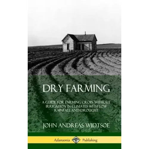 Dry Farming: A Guide for Farming Crops Without Irrigation in Climates with Low Rainfall and Drought (Hardcover) - Hardcover