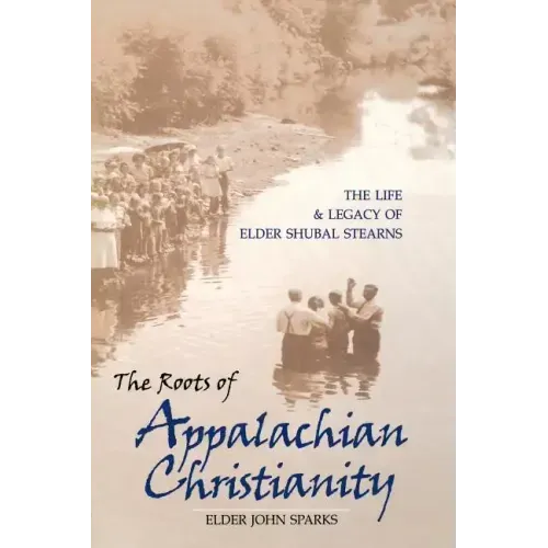 The Roots of Appalachian Christianity: The Life and Legacy of Elder Shubal Stearns - Paperback