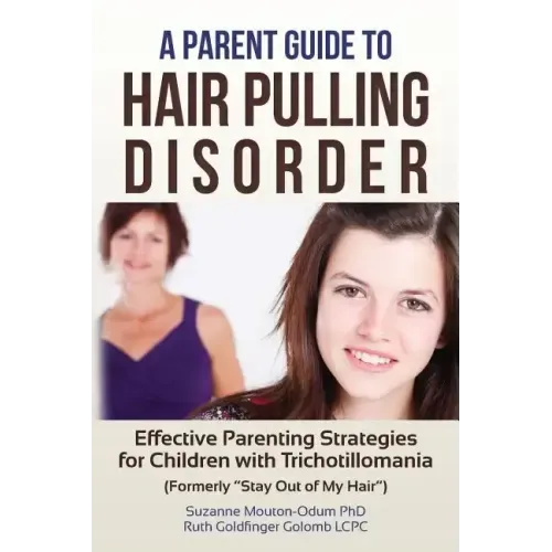 A Parent Guide to Hair Pulling Disorder: Effective Parenting Strategies for Children with Trichotillomania (Formerly 