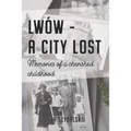 Lwów - A City Lost: Memories of a Cherished Childhood
