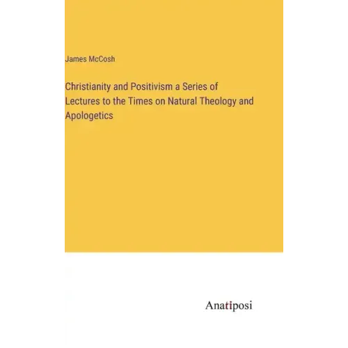 Christianity and Positivism a Series of Lectures to the Times on Natural Theology and Apologetics - Hardcover