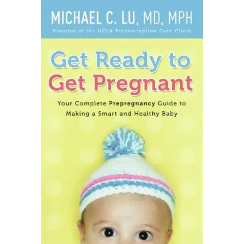 Get Ready to Get Pregnant: Your Complete Prepregnancy Guide to Making a Smart and Healthy Baby - Paperback