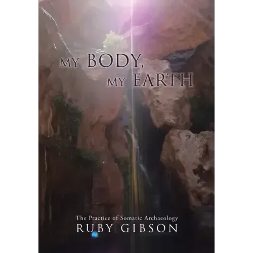 My Body, My Earth: The Practice of Somatic Archaeology - Hardcover