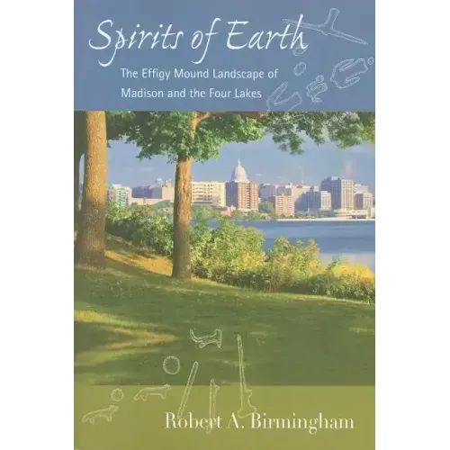 Spirits of Earth: The Effigy Mound Landscape of Madison and the Four Lakes - Paperback