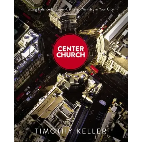 Center Church: Doing Balanced, Gospel-Centered Ministry in Your City - Hardcover