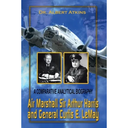 Air Marshall Sir Arthur Harris and General Curtis E. Lemay: A Comparative Analytical Biography - Paperback