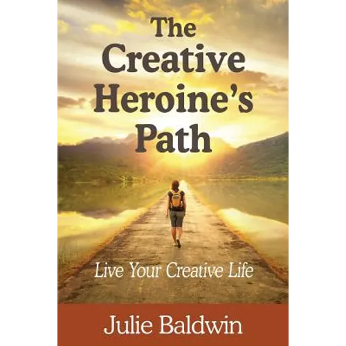 The Creative Heroine's Path: Live Your Creative Life - Paperback