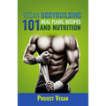 Vegan Bodybuilding 101 - Meal Plans, Recipes and Nutrition: A Guide to Building Muscle, Staying Lean, and Getting Strong the Vegan way (Revised Editio