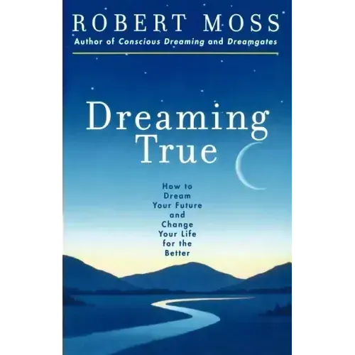 Dreaming True: How to Dream Your Future and Change Your Life for the Better - Paperback