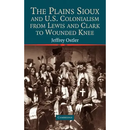 The Plains Sioux and U.S. Colonialism from Lewis and Clark to Wounded Knee - Hardcover