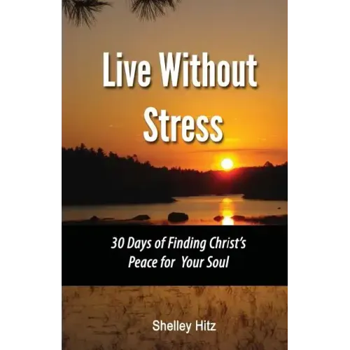 Live Without Stress: 30 Days of Finding Christ's Peace for Your Soul: How to Overcome Anxiety and Stress Through Christ's Transforming Powe - Paperback