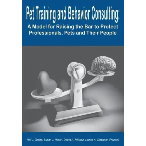 Pet Training and Behavior Consulting: A Model for Raising the Bar to Protect Professionals, Pets and Their People - Paperback