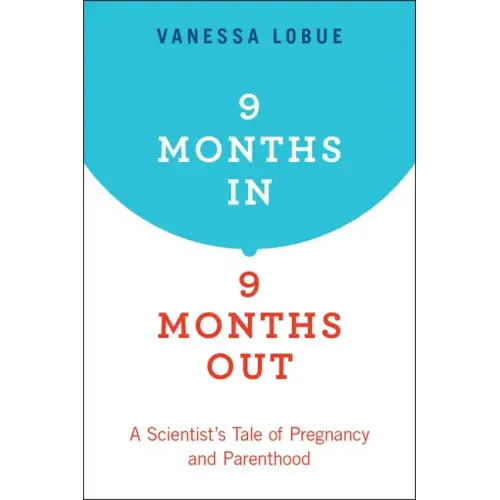 9 Months In, 9 Months Out: A Scientist's Tale of Pregnancy and Parenthood - Paperback