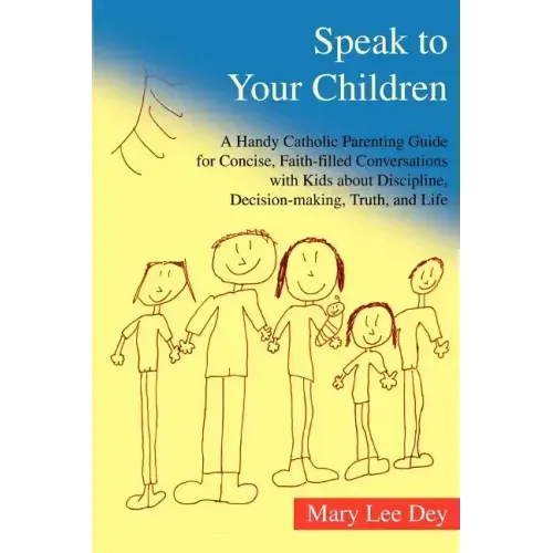 Speak to Your Children: A Handy Catholic Parenting Guide for Concise, Faith-Filled Conversations with Kids about Discipline, Decision-Making, - Paperback