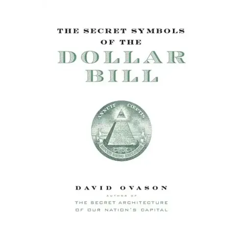 The Secret Symbols of the Dollar Bill: A Closer Look at the Hidden Magic and Meaning of the Money You Use Every Day - Paperback