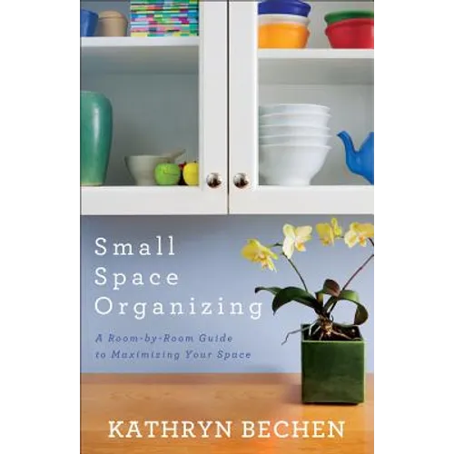 Small Space Organizing: A Room-By-Room Guide to Maximizing Your Space - Paperback