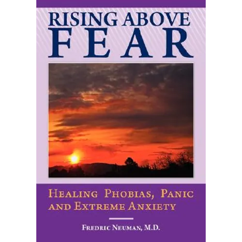 Rising Above Fear: Healing Phobias, Panic and Extreme Anxiety