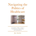 Navigating the Politics of Healthcare: A Compliance Officer's Guide to Communication, Relationships, and Gaining Buy-in