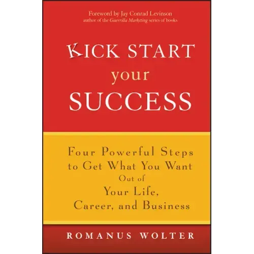 Kick Start Your Success: Four Powerful Steps to Get What You Want Out of Your Life, Career, and Business - Hardcover