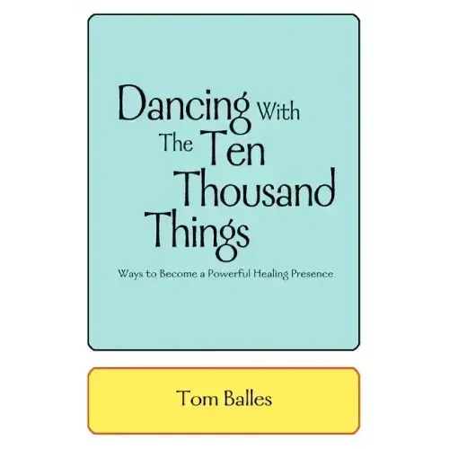 Dancing With The Ten Thousand Things: Ways to Become a Powerful Healing Presence - Paperback