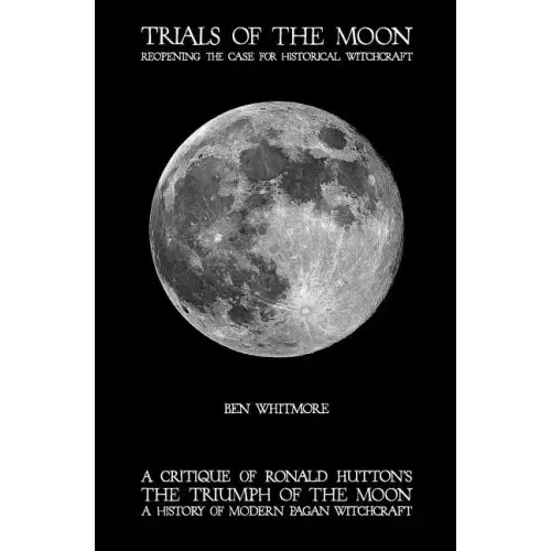 Trials of the Moon: Reopening the Case for Historical Witchcraft. A critique of Ronald Hutton's The Triumph of the Moon: A History of Modern Pagan Wit - Paperback
