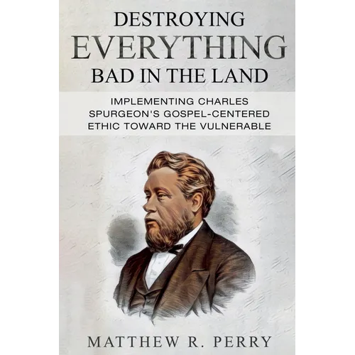 Destroying Everything Bad in the Land: Implementing Charles Spurgeon's Gospel-Centered Ethic Toward The Vulnerable in Society - Paperback