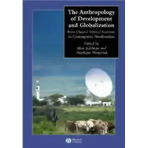 The Anthropology of Development and Globalization: From Classical Political Economy to Contemporary Neoliberalism - Paperback