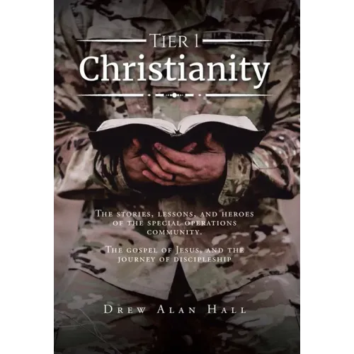 Tier 1 Christianity: The Stories, Lessons, and Heroes of the Special Operations Community. The Gospel of Jesus, and the Journey of Discipleship - Hardcover