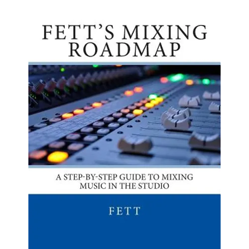 Fett's Mixing Roadmap: A Step-by-Step Guide To Mixing Music In The Studio - Paperback