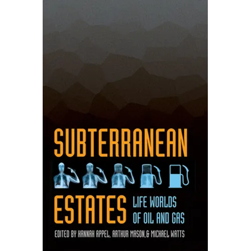 Subterranean Estates: Life Worlds of Oil and Gas