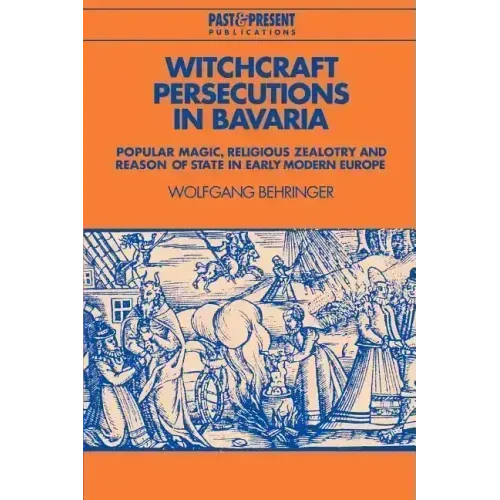 Witchcraft Persecutions in Bavaria: Popular Magic, Religious Zealotry and Reason of State in Early Modern Europe - Paperback