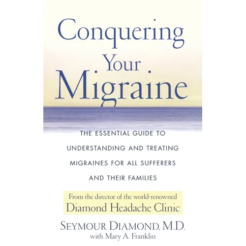 Conquering Your Migraine: The Essential Guide to Understanding and Treating Migraines for All Sufferers and Their Families - Paperback