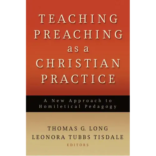 Teaching Preaching as a Christian Practice: A New Approach to Homiletical Pedagogy - Paperback