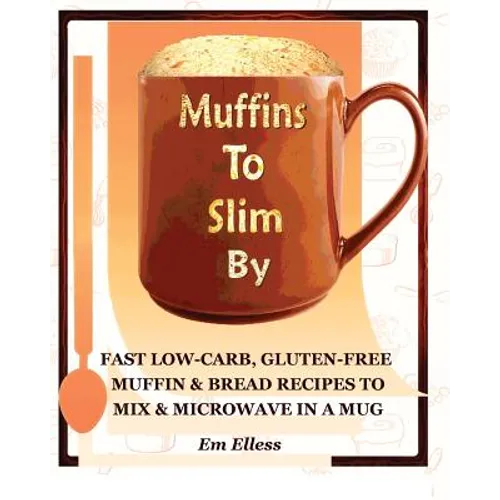 Muffins to Slim by: Fast Low-Carb, Gluten-Free Bread & Muffin Recipes to Mix and Microwave in a Mug - Paperback