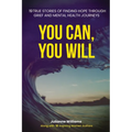 You Can, You Will: 19 True Stories of Finding Hope Through Grief and Mental Health Journeys