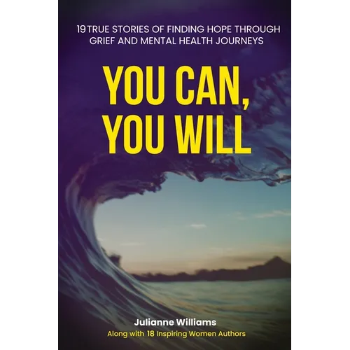 You Can, You Will: 19 True Stories of Finding Hope Through Grief and Mental Health Journeys