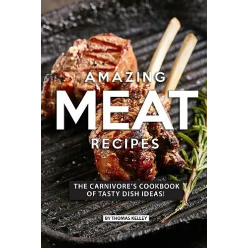 Amazing Meat Recipes: The Carnivore's Cookbook of Tasty Dish Ideas! - Paperback