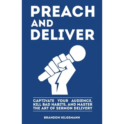 Preach and Deliver: Captivate Your Audience, Kill Bad Habits, and Master the Art - Paperback