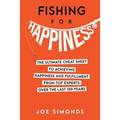 Fishing For Happiness: The Ultimate Cheat Sheet To Achieving Happiness And Fulfillment From Top Experts Over The Last 100 Years