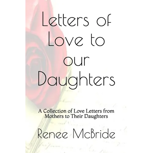 Love Letters to Our Daughters: A Collection of Love Letters from Mothers to Their Daughters - Paperback